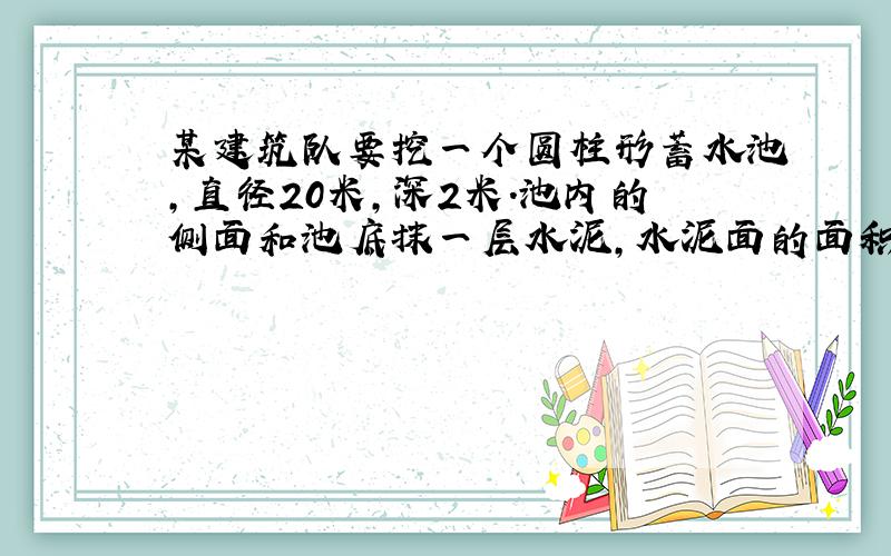 某建筑队要挖一个圆柱形蓄水池,直径20米,深2米.池内的侧面和池底抹一层水泥,水泥面的面积是多少平方米