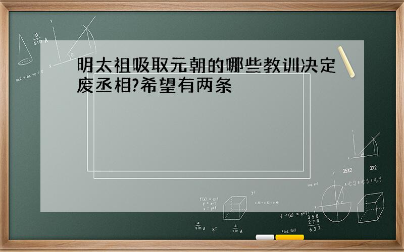 明太祖吸取元朝的哪些教训决定废丞相?希望有两条