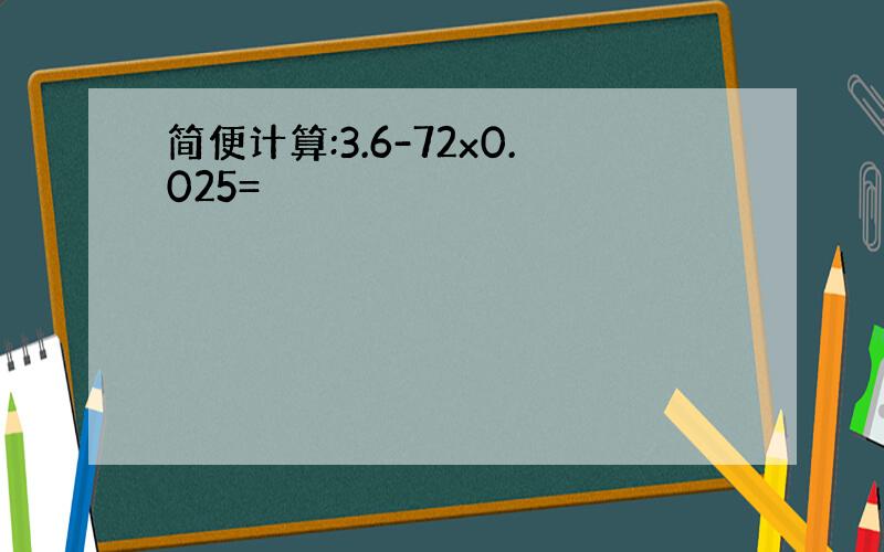 简便计算:3.6-72x0.025=