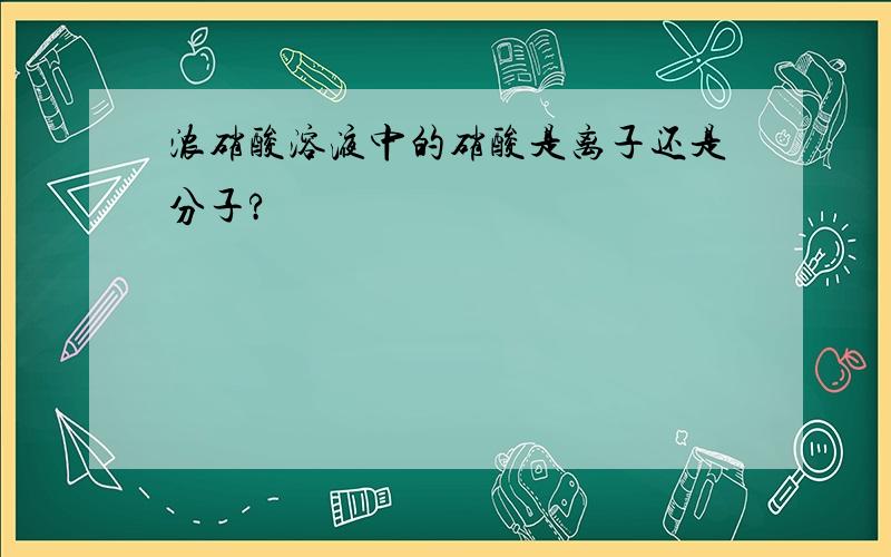 浓硝酸溶液中的硝酸是离子还是分子?