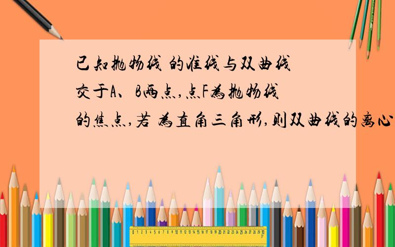 已知抛物线 的准线与双曲线 交于A、B两点,点F为抛物线的焦点,若 为直角三角形,则双曲线的离心率是