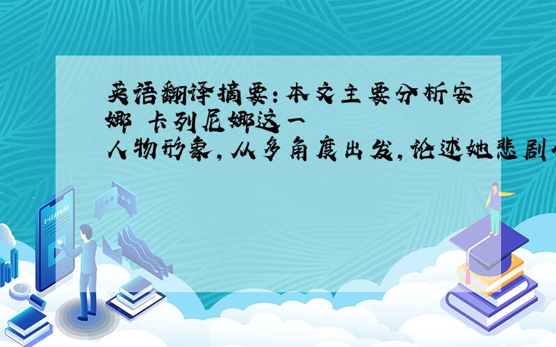 英语翻译摘要：本文主要分析安娜•卡列尼娜这一人物形象,从多角度出发,论述她悲剧命运的形象.主要从三个方面论述