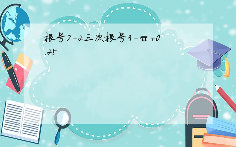 根号7-2三次根号3-π+0.25