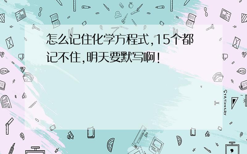 怎么记住化学方程式,15个都记不住,明天要默写啊!