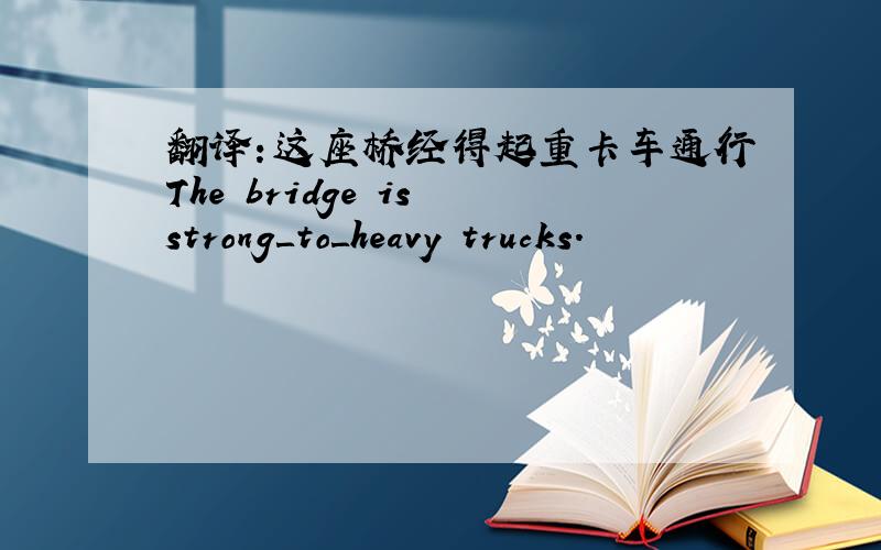 翻译：这座桥经得起重卡车通行The bridge is strong＿to＿heavy trucks.