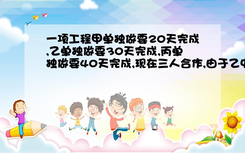 一项工程甲单独做要20天完成,乙单独做要30天完成,丙单独做要40天完成,现在三人合作,由于乙中途有事,剩下