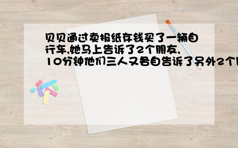 贝贝通过卖报纸存钱买了一辆自行车,她马上告诉了2个朋友,10分钟他们三人又各自告诉了另外2个朋友.再过10分钟,所有获知