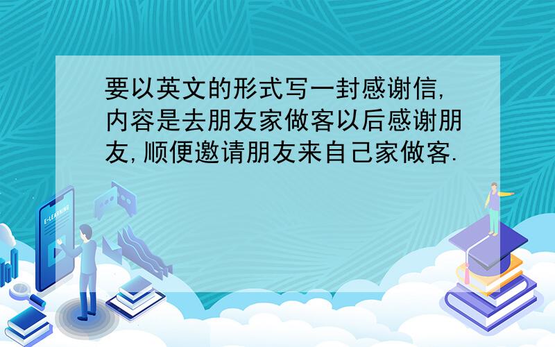 要以英文的形式写一封感谢信,内容是去朋友家做客以后感谢朋友,顺便邀请朋友来自己家做客.