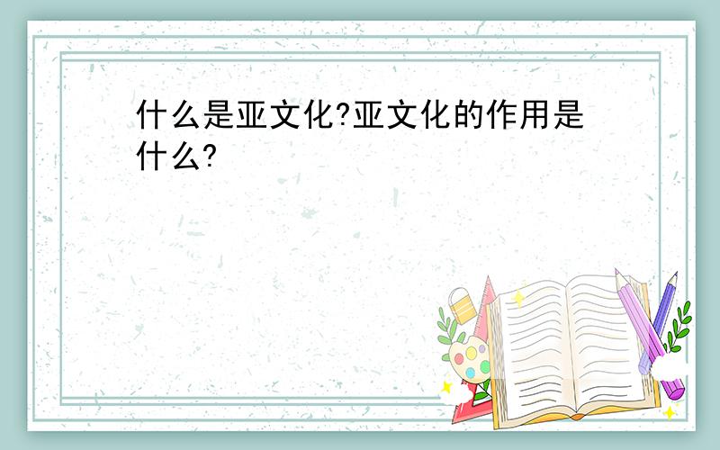 什么是亚文化?亚文化的作用是什么?