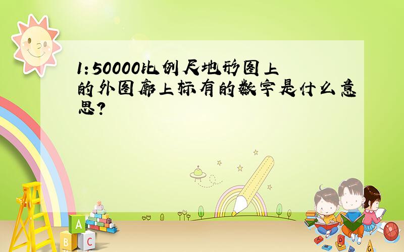 1:50000比例尺地形图上的外图廓上标有的数字是什么意思?