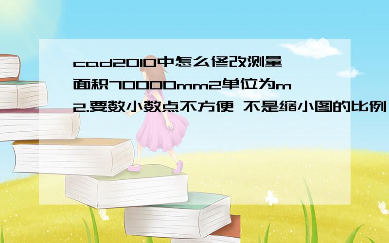 cad2010中怎么修改测量面积70000mm2单位为m2.要数小数点不方便 不是缩小图的比例,也不是缩小标示尺寸.