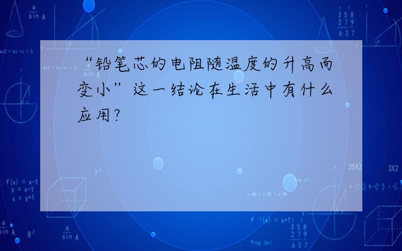 “铅笔芯的电阻随温度的升高而变小”这一结论在生活中有什么应用?