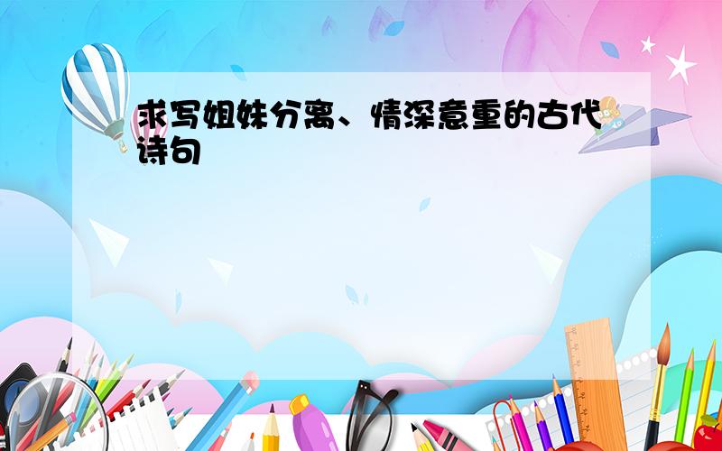 求写姐妹分离、情深意重的古代诗句