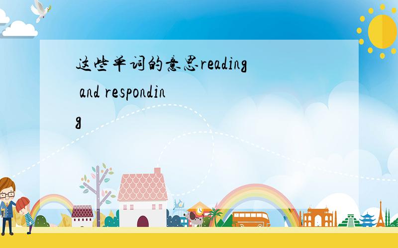 这些单词的意思reading and responding