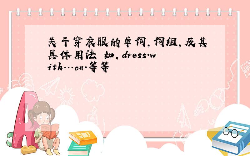 关于穿衣服的单词,词组,及其具体用法 如,dress.with…on.等等