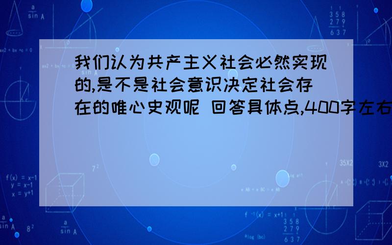 我们认为共产主义社会必然实现的,是不是社会意识决定社会存在的唯心史观呢 回答具体点,400字左右,