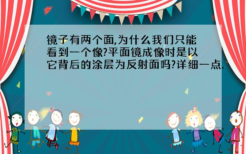 镜子有两个面,为什么我们只能看到一个像?平面镜成像时是以它背后的涂层为反射面吗?详细一点.