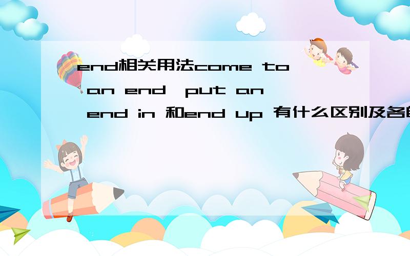 end相关用法come to an end,put an end in 和end up 有什么区别及各自的用法,如后面加