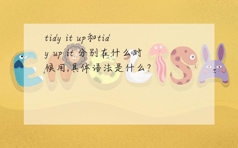 tidy it up和tidy up it 分别在什么时候用,具体语法是什么?