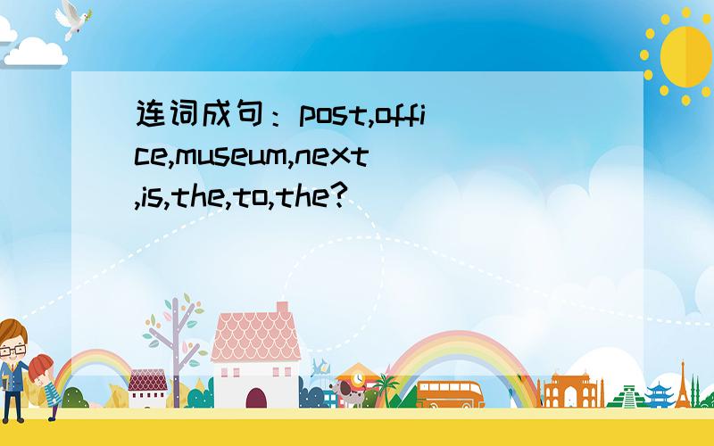 连词成句：post,office,museum,next,is,the,to,the?