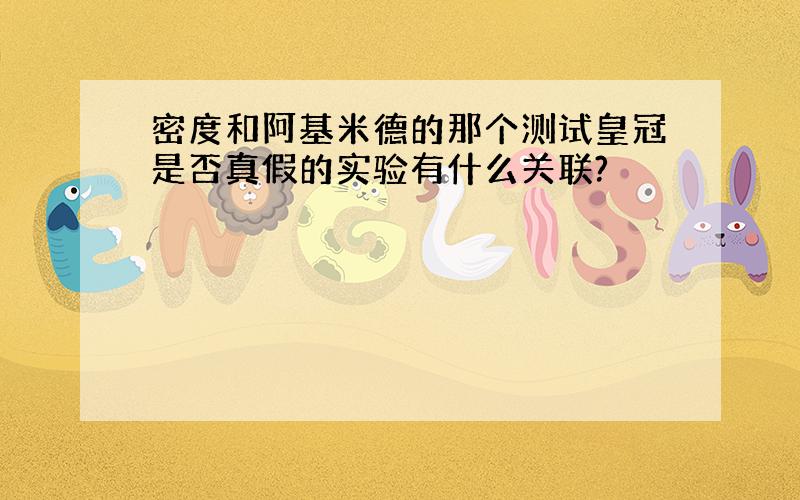 密度和阿基米德的那个测试皇冠是否真假的实验有什么关联?