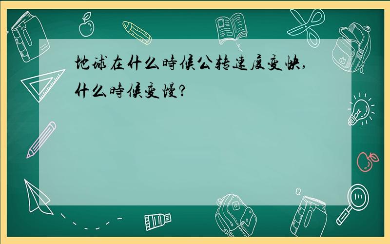 地球在什么时候公转速度变快,什么时候变慢?