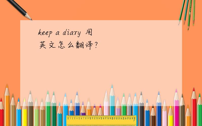 keep a diary 用英文怎么翻译?