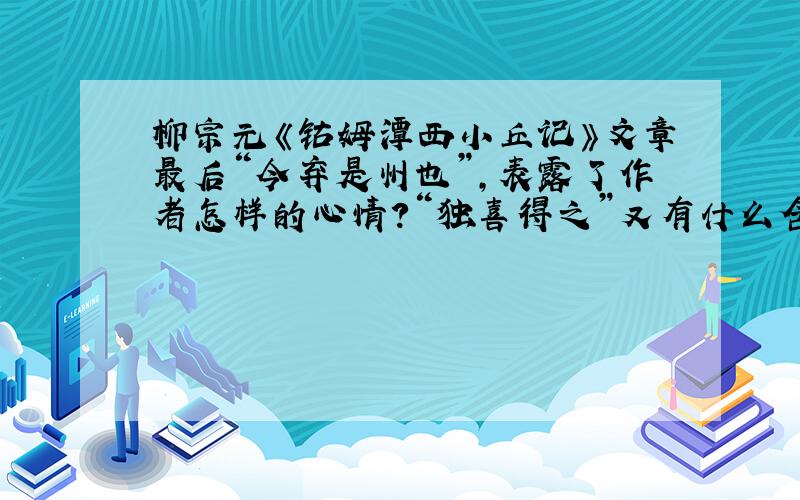 柳宗元《钴姆潭西小丘记》文章最后“今弃是州也”,表露了作者怎样的心情?“独喜得之”又有什么含义?