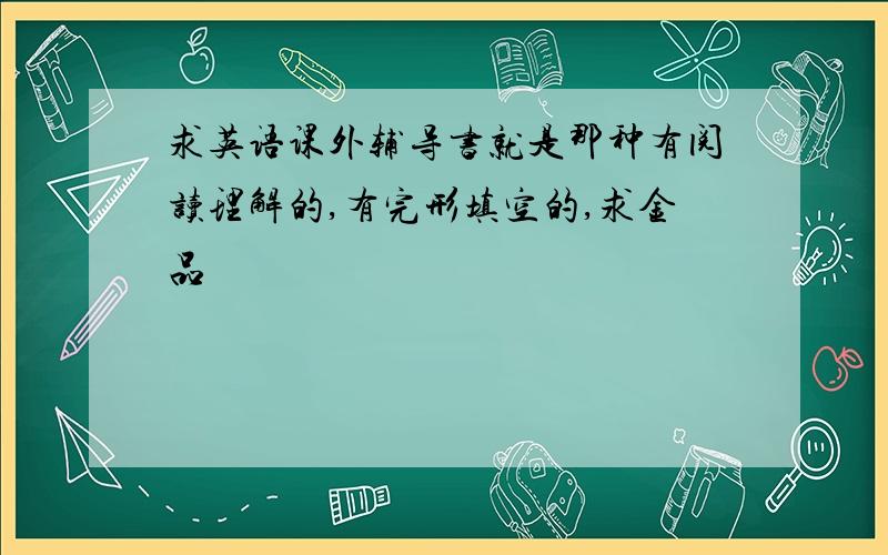 求英语课外辅导书就是那种有阅读理解的,有完形填空的,求金品