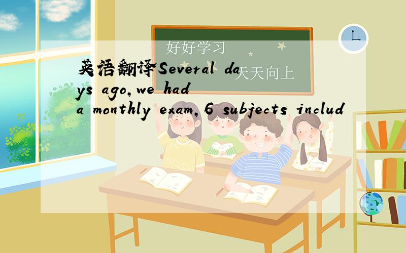 英语翻译Several days ago,we had a monthly exam,6 subjects includ