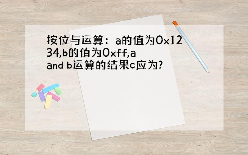 按位与运算：a的值为0x1234,b的值为0xff,a and b运算的结果c应为?