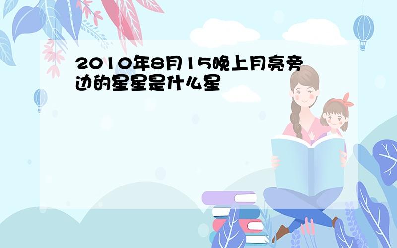 2010年8月15晚上月亮旁边的星星是什么星