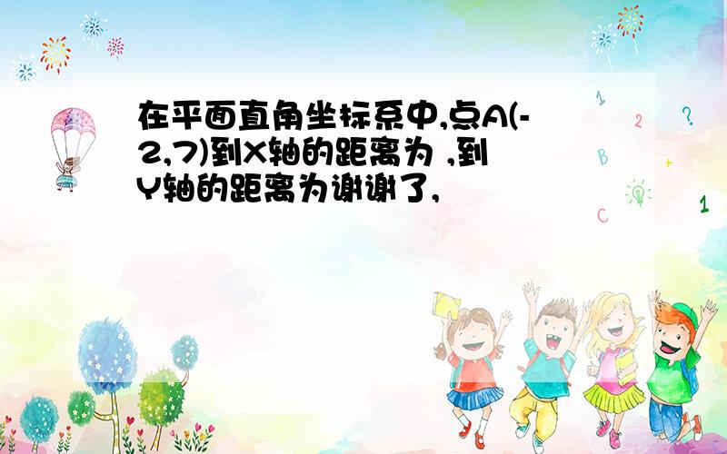 在平面直角坐标系中,点A(-2,7)到X轴的距离为 ,到Y轴的距离为谢谢了,