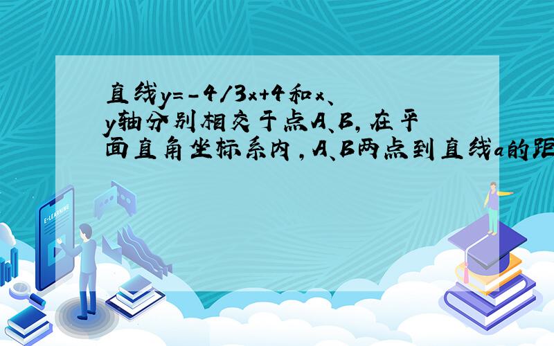 直线y=-4/3x+4和x、y轴分别相交于点A、B,在平面直角坐标系内,A、B两点到直线a的距离均为2,则满足条件的直线