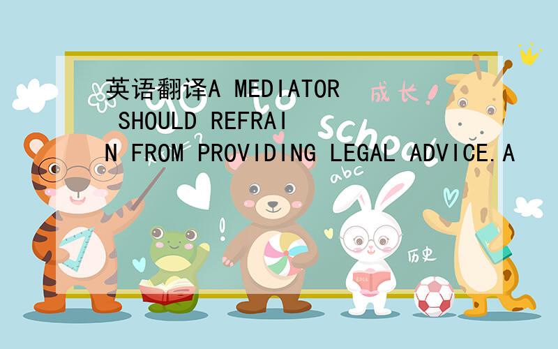 英语翻译A MEDIATOR SHOULD REFRAIN FROM PROVIDING LEGAL ADVICE.A