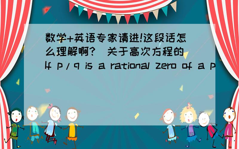 数学+英语专家请进!这段话怎么理解啊?（关于高次方程的）If p/q is a rational zero of a p