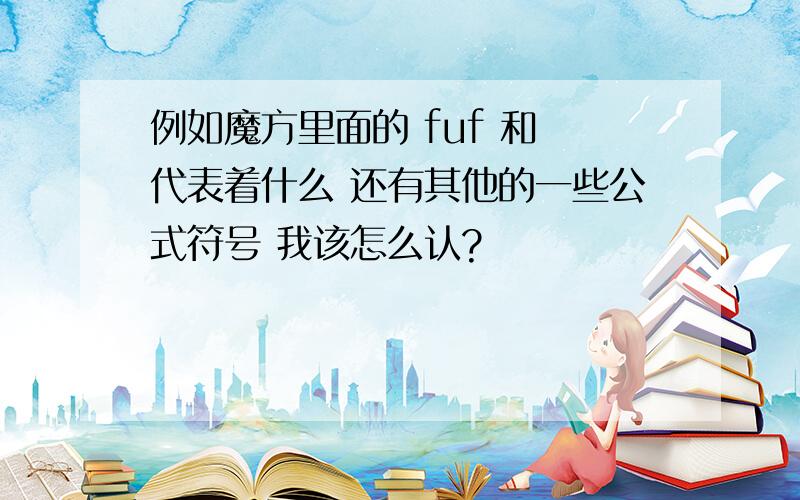 例如魔方里面的 fuf 和 代表着什么 还有其他的一些公式符号 我该怎么认?