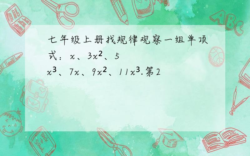 七年级上册找规律观察一组单项式：x、3x²、5x³、7x、9x²、11x³.第2