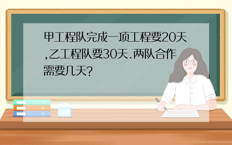 甲工程队完成一项工程要20天,乙工程队要30天.两队合作需要几天?