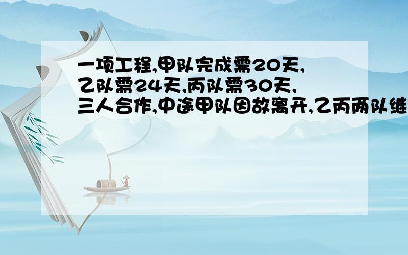 一项工程,甲队完成需20天,乙队需24天,丙队需30天,三人合作,中途甲队因故离开,乙丙两队继续合作,总共12天完成,乙