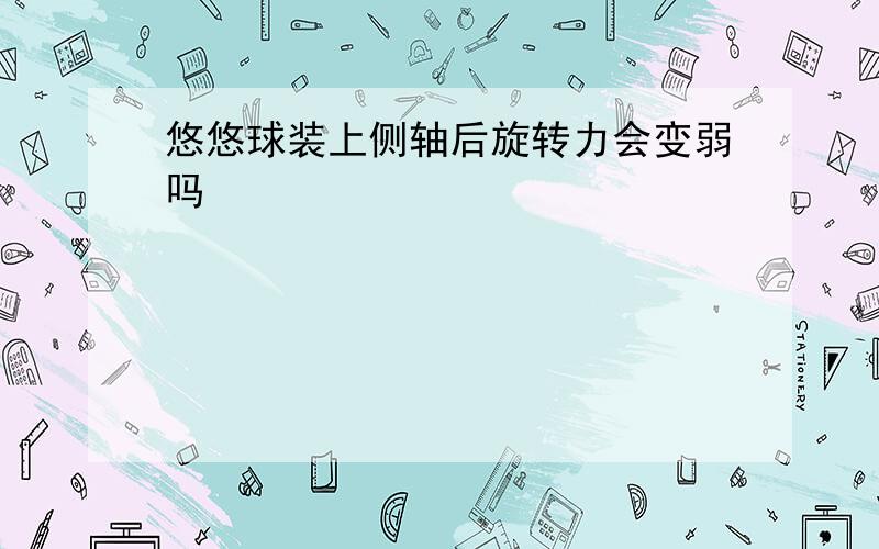 悠悠球装上侧轴后旋转力会变弱吗