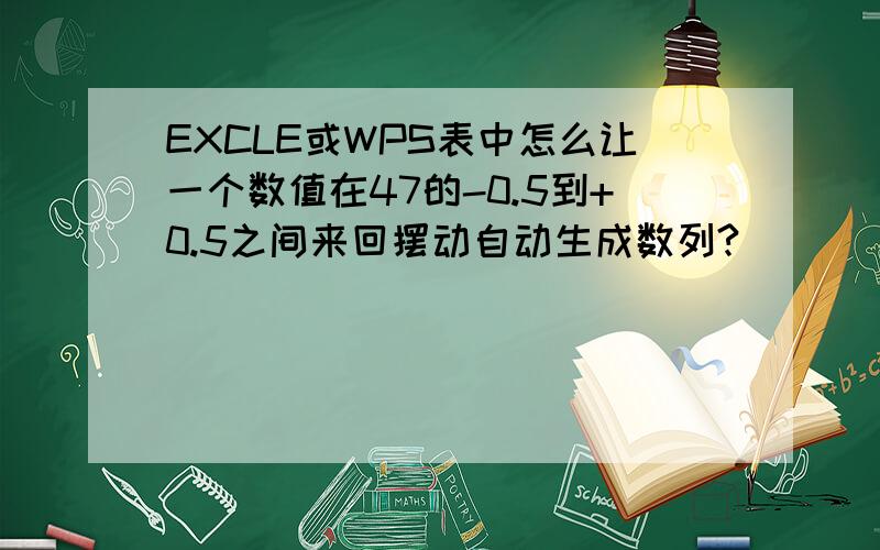 EXCLE或WPS表中怎么让一个数值在47的-0.5到+0.5之间来回摆动自动生成数列?