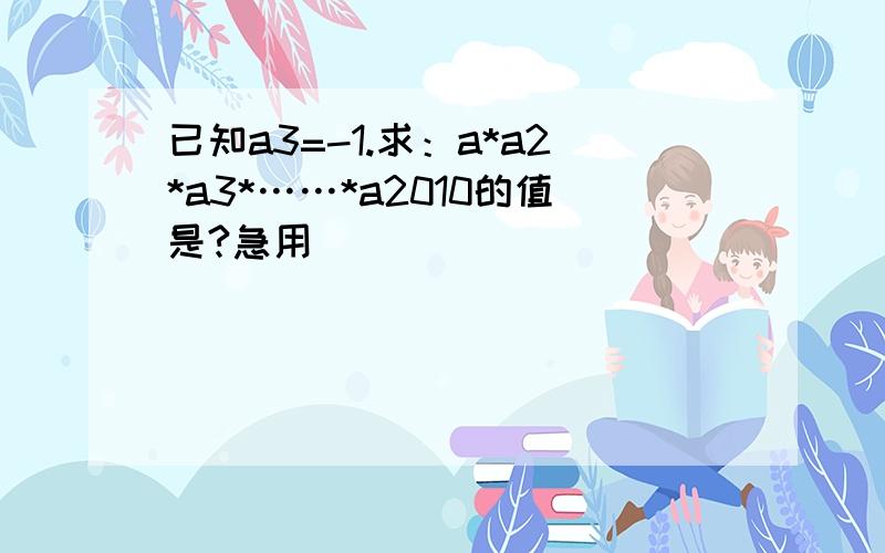 已知a3=-1.求：a*a2*a3*……*a2010的值是?急用