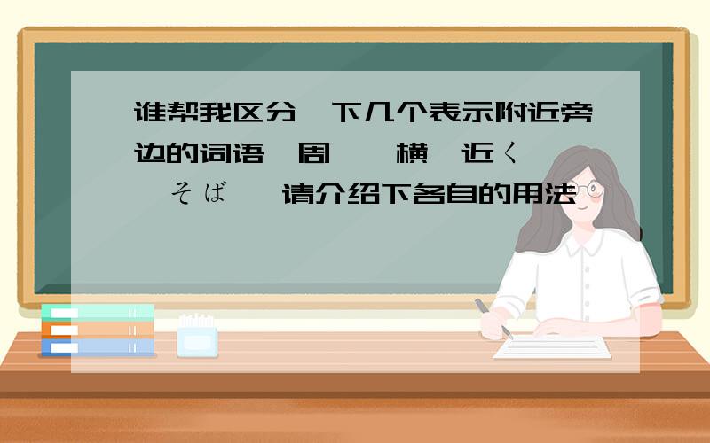 谁帮我区分一下几个表示附近旁边的词语,周辺、横、近く、隣、そば ,请介绍下各自的用法,