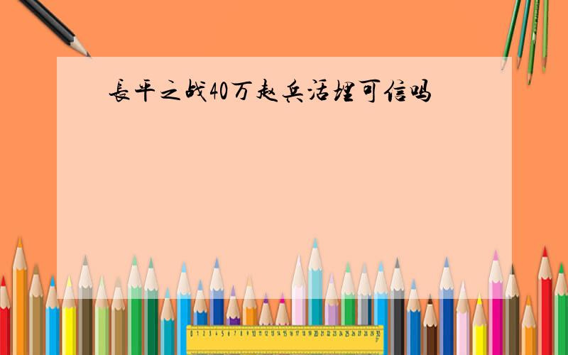 长平之战40万赵兵活埋可信吗