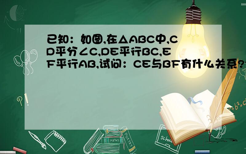 已知：如图,在△ABC中,CD平分∠C,DE平行BC,EF平行AB,试问：CE与BF有什么关系?请说明理由