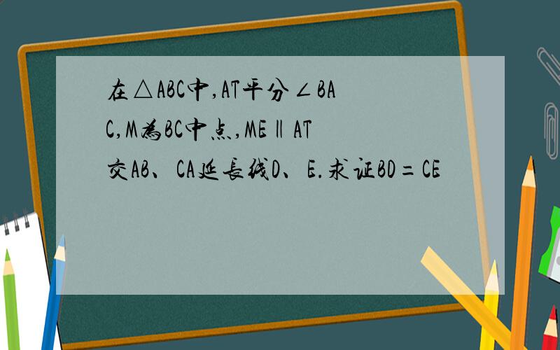 在△ABC中,AT平分∠BAC,M为BC中点,ME‖AT交AB、CA延长线D、E.求证BD=CE