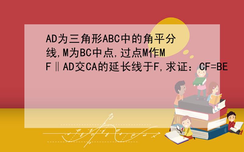 AD为三角形ABC中的角平分线,M为BC中点,过点M作MF‖AD交CA的延长线于F,求证：CF=BE