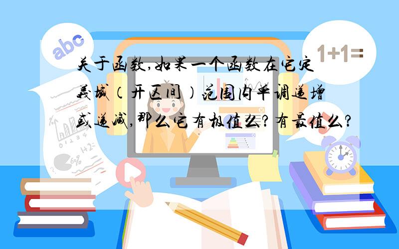 关于函数,如果一个函数在它定义域（开区间）范围内单调递增或递减,那么它有极值么?有最值么?