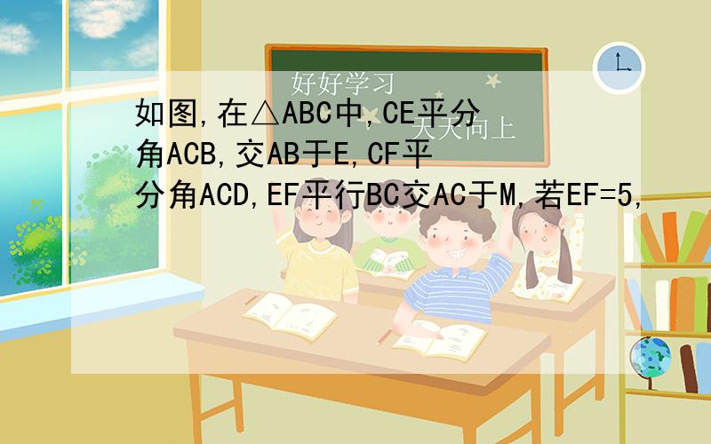 如图,在△ABC中,CE平分角ACB,交AB于E,CF平分角ACD,EF平行BC交AC于M,若EF=5,